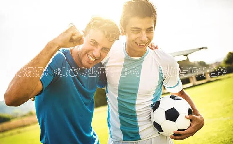 突破极限：<赛事专业运动鞋>的最新科技与设计趋势