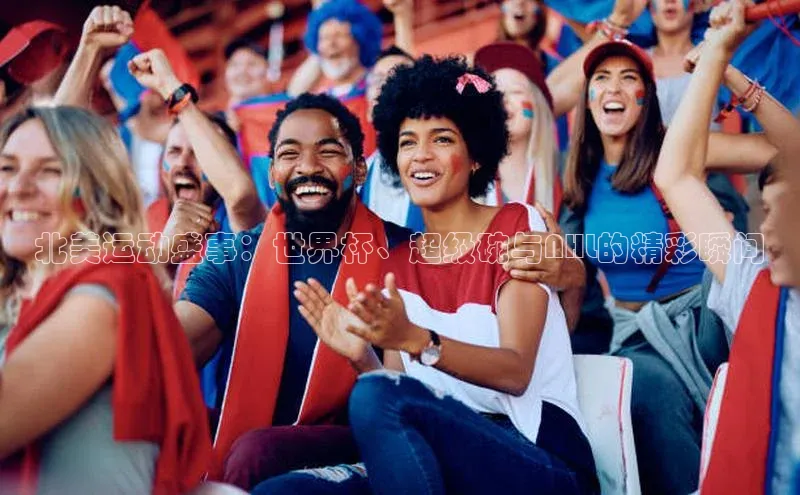 北美运动盛事：世界杯、超级碗与NHL的精彩瞬间