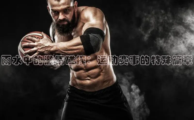 雨水中的激情碰撞：运动赛事的特殊篇章