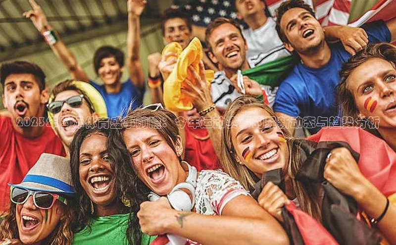 2023年国际体育盛事前瞻：今年运动赛事的最新动态与趋势分析
