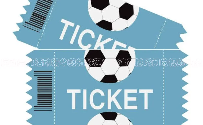 运动赛事活动精华剪辑教程：打造震撼瞬间的视频亮点