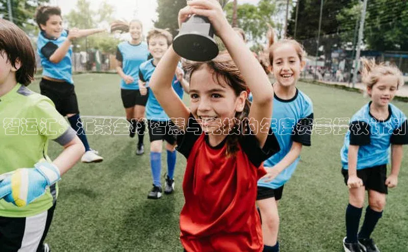 智运汇：汇聚全球智慧与竞技的年度赛事授权计划