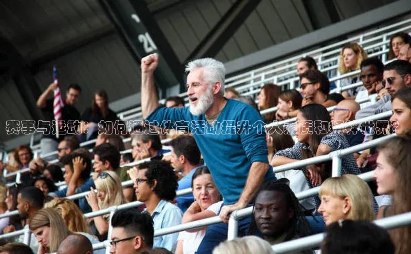 赛事与运动：如何通过体育活动提升个人素质和精神世界？