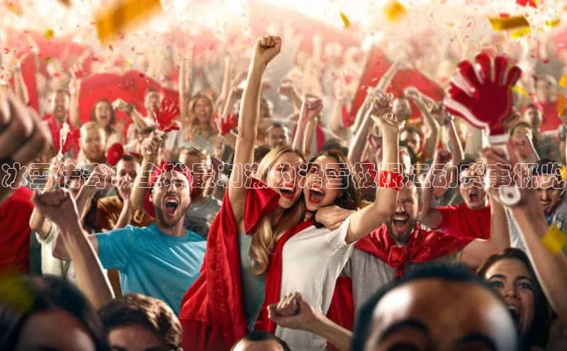 冰雪传奇：全球最刺激的滑雪极限运动赛事概览