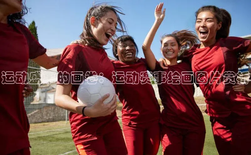 运动盛事的画卷：运动赛事绘画图片赏析